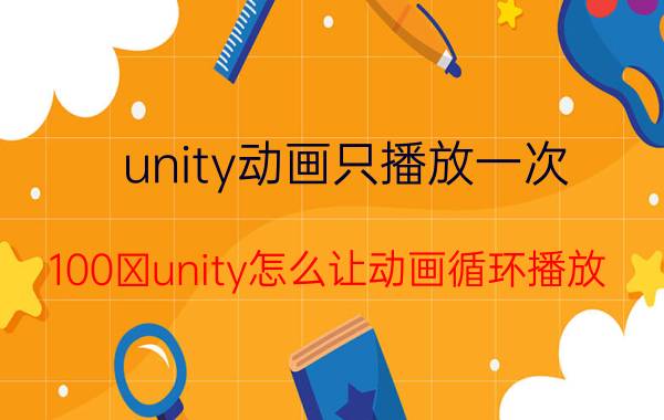 unity动画只播放一次 100 unity怎么让动画循环播放？